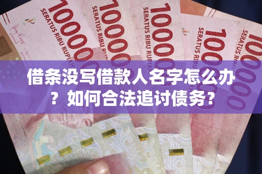 济南借条没写借款人名字怎么办？如何合法追讨债务？