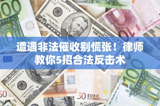 济南遭遇非法催收别慌张！律师教你5招合法反击术