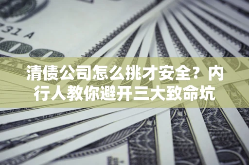 济南清债公司怎么挑才安全？内行人教你避开三大致命坑