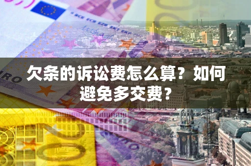 济南欠条的诉讼费怎么算？如何避免多交费？