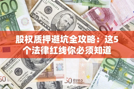 济南股权质押避坑全攻略：这5个法律红线你必须知道