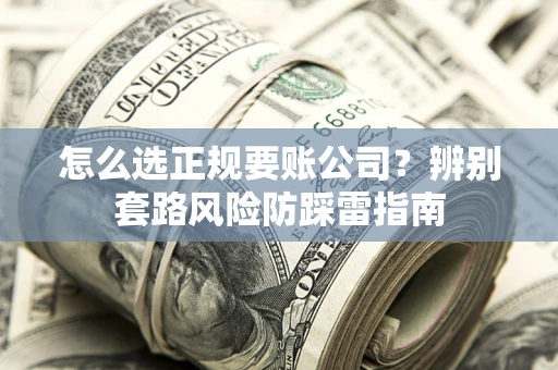 济南怎么选正规要账公司？辨别套路风险防踩雷指南