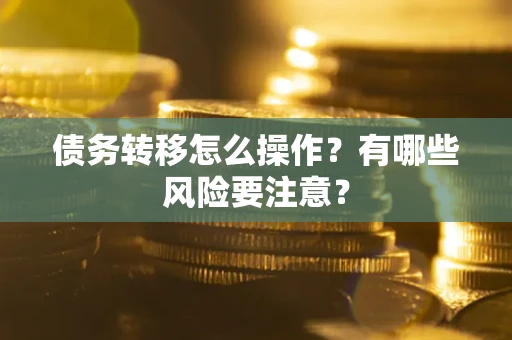 济南债务转移怎么操作？有哪些风险要注意？