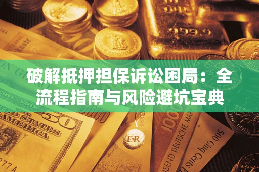 济南破解抵押担保诉讼困局：全流程指南与风险避坑宝典