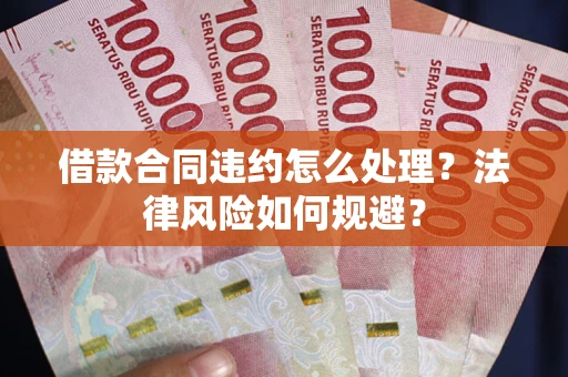 济南借款合同违约怎么处理？法律风险如何规避？