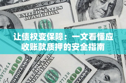 济南让债权变保障：一文看懂应收账款质押的安全指南