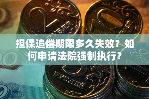 济南担保追偿期限多久失效？如何申请法院强制执行？