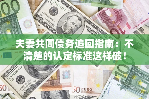 济南夫妻共同债务追回指南：不清楚的认定标准这样破！