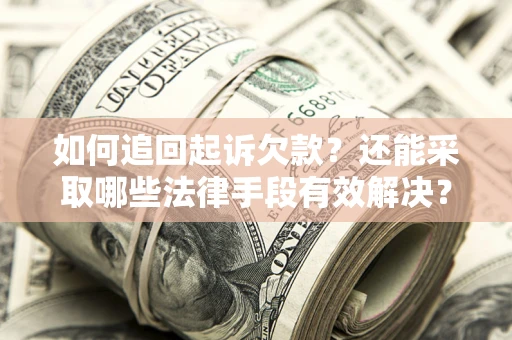 济南如何追回起诉欠款？还能采取哪些法律手段有效解决？