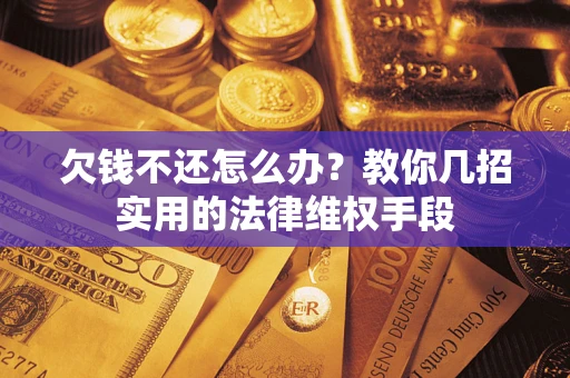 济南欠钱不还怎么办？教你几招实用的法律维权手段