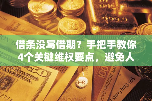 济南借条没写借期？手把手教你4个关键维权要点，避免人财两空