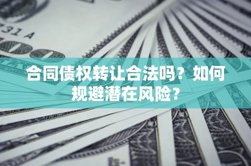 济南合同债权转让合法吗？如何规避潜在风险？