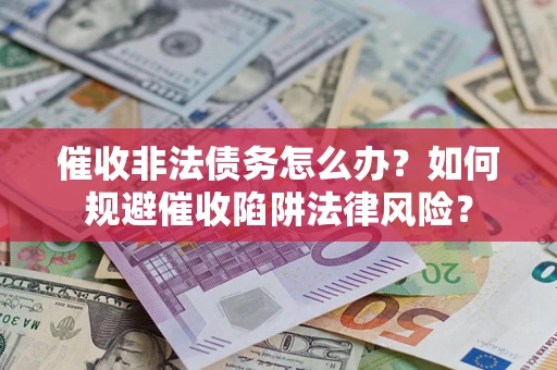 济南催收非法债务怎么办？如何规避催收陷阱法律风险？