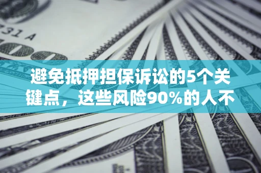 济南避免抵押担保诉讼的5个关键点，这些风险90%的人不知道！