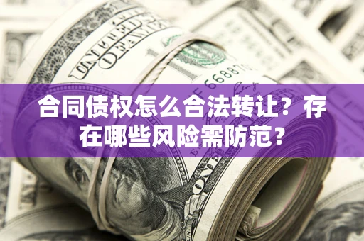 济南合同债权怎么合法转让？存在哪些风险需防范？