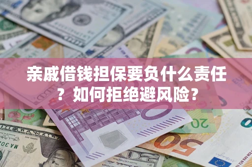 济南亲戚借钱担保要负什么责任？如何拒绝避风险？