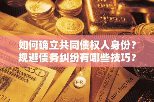 济南如何确立共同债权人身份？规避债务纠纷有哪些技巧？