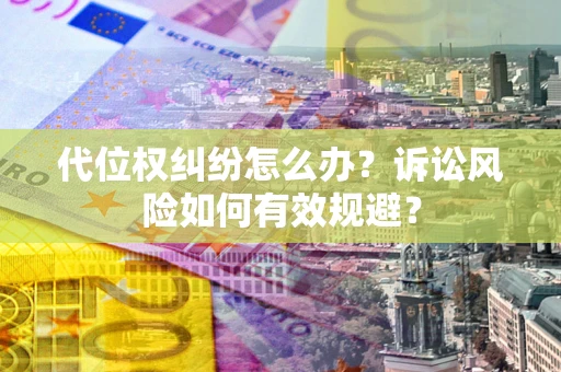 济南代位权纠纷怎么办？诉讼风险如何有效规避？