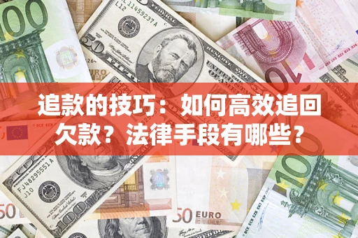 济南追款的技巧：如何高效追回欠款？法律手段有哪些？