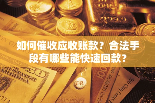 济南如何催收应收账款？合法手段有哪些能快速回款？