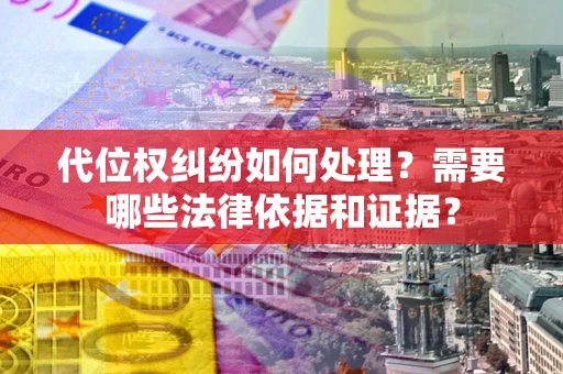 济南代位权纠纷如何处理？需要哪些法律依据和证据？