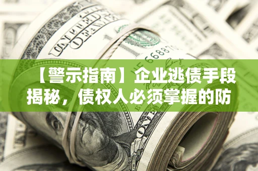 济南【警示指南】企业逃债手段揭秘，债权人必须掌握的防坑宝典