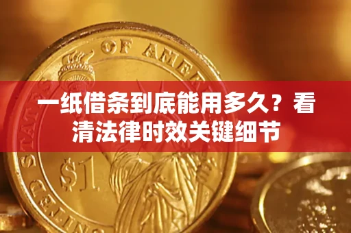 济南一纸借条到底能用多久？看清法律时效关键细节