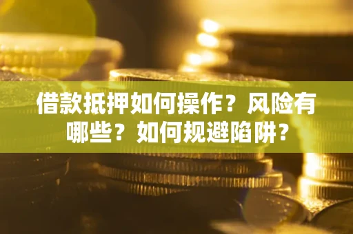 济南借款抵押如何操作？风险有哪些？如何规避陷阱？