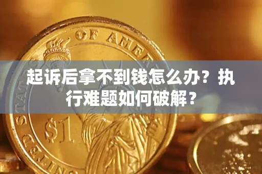 济南起诉后拿不到钱怎么办？执行难题如何破解？