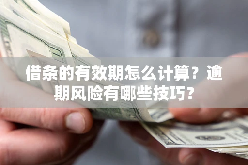 济南借条的有效期怎么计算？逾期风险有哪些技巧？
