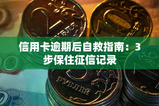 济南信用卡逾期后自救指南：3步保住征信记录