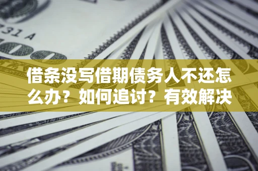 济南借条没写借期债务人不还怎么办？如何追讨？有效解决方案！