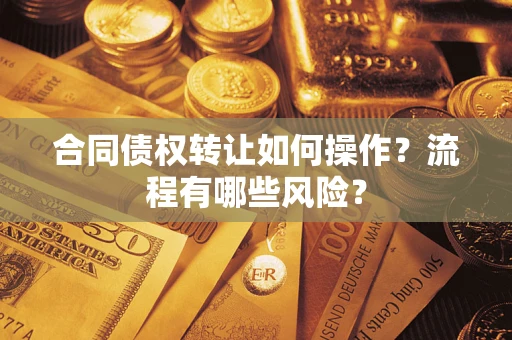 济南合同债权转让如何操作？流程有哪些风险？