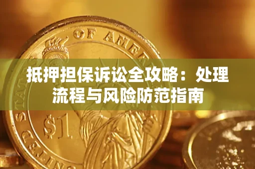 济南抵押担保诉讼全攻略：处理流程与风险防范指南