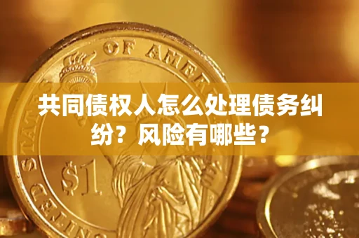 济南共同债权人怎么处理债务纠纷？风险有哪些？