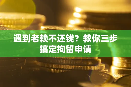 济南遇到老赖不还钱？教你三步搞定拘留申请