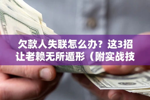 济南欠款人失联怎么办？这3招让老赖无所遁形（附实战技巧）