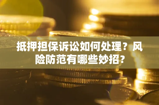 济南抵押担保诉讼如何处理？风险防范有哪些妙招？