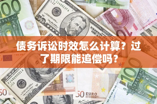 济南债务诉讼时效怎么计算？过了期限能追偿吗？