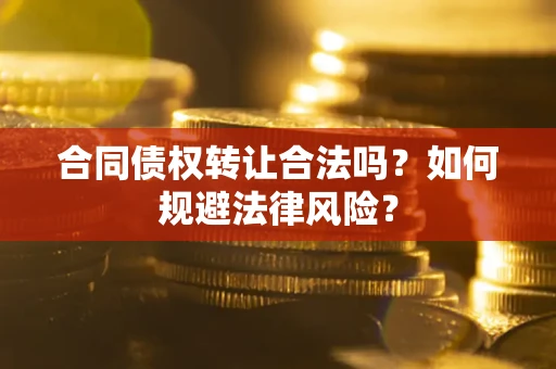 济南合同债权转让合法吗？如何规避法律风险？