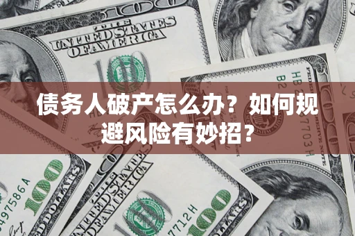 济南债务人破产怎么办？如何规避风险有妙招？