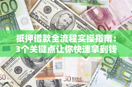 济南抵押借款全流程实操指南：3个关键点让你快速拿到钱