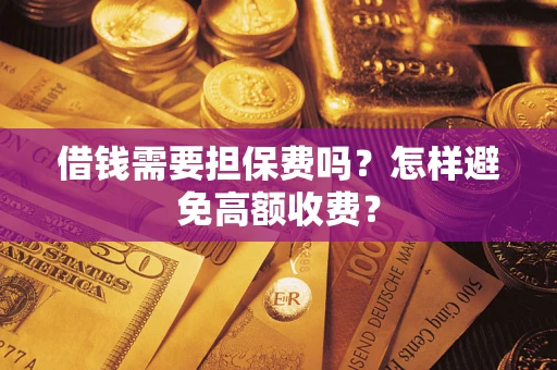 济南借钱需要担保费吗？怎样避免高额收费？