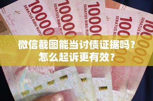 济南微信截图能当讨债证据吗？怎么起诉更有效？