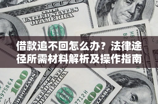 济南借款追不回怎么办?法律途径所需材料解析及操作指南 济南借款追不回怎么办?法律途径所需材料解析及操作指南