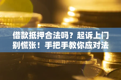 济南借款抵押合法吗？起诉上门别慌张！手把手教你应对法律程序