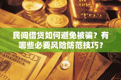 济南民间借贷如何避免被骗？有哪些必要风险防范技巧？