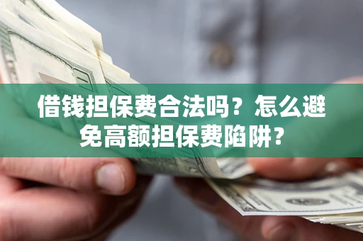 济南借钱担保费合法吗？怎么避免高额担保费陷阱？