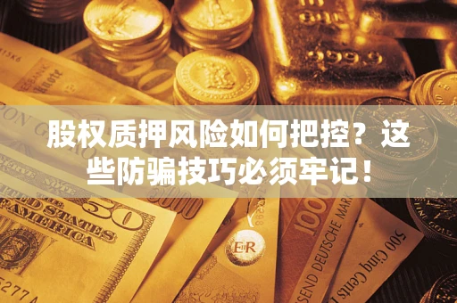 济南股权质押风险如何把控？这些防骗技巧必须牢记！