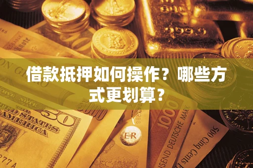 济南借款抵押如何操作？哪些方式更划算？